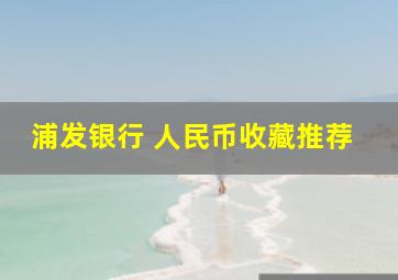 浦发银行 人民币收藏推荐